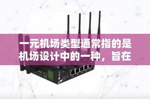 一元机场类型通常指的是机场设计中的一种，旨在通过设计减少旅客的等待时间、提高效率和用户体验，同时节省资源。以下是一些常见的一元机场类型及其特点