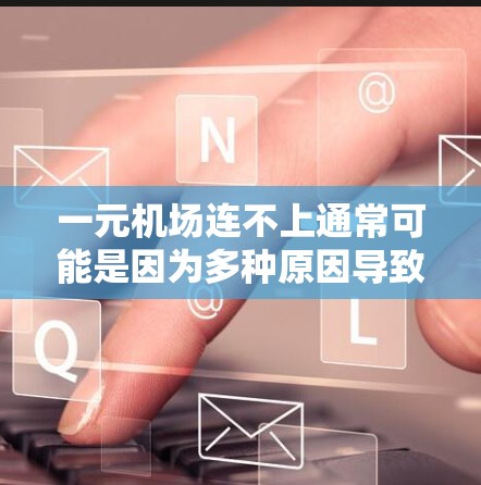 一元机场连不上通常可能是因为多种原因导致的网络问题或设备故障。以下是可能的原因和解决方法 一元机场连不上通常可能是因为多种原因导致的网络问题或设备故障。以下是可能的原因和解决方法