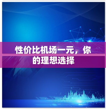 性价比机场一元,你的理想选择