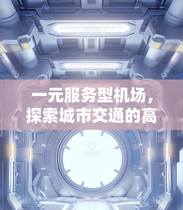 一元服务型机场,探索城市交通的高效解决方案