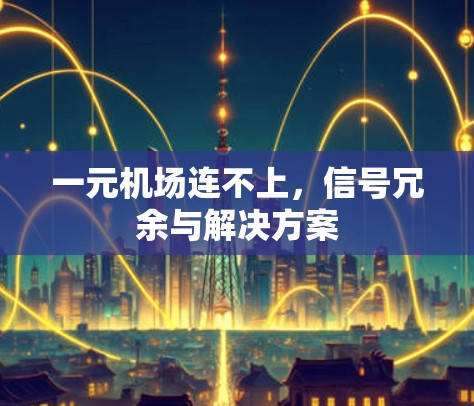 一元机场连不上,信号冗余与解决方案