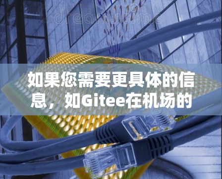 如果您需要更具体的信息,如Gitee在机场的具体应用、挑战或解决方案,可以参考Gitee的官方文档或相关论坛