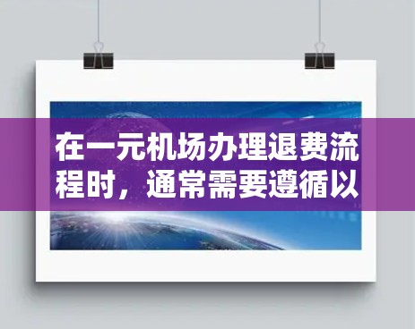 在一元机场办理退费流程时,通常需要遵循以下步骤