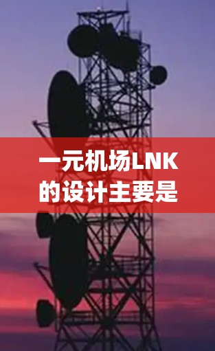 一元机场LNK的设计主要是为了提供一个简洁、高效的导航和 landing 系统，专为机场设计，确保乘客在快速导航和 landing 的过程中，体验到高效和便捷的体验。LNK的设计包括以下模块