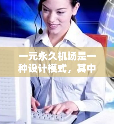 一元永久机场是一种设计模式，其中只有一个机场运作，旨在提供一个永久且高效的交通服务。以下是对该概念的详细分析
