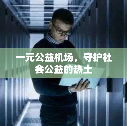 一元公益机场,守护社会公益的热土 一元公益机场,守护社会公益的热土