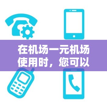 在机场一元机场使用时,您可以按照以下步骤操作 在机场一元机场使用时,您可以按照以下步骤操作