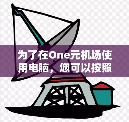 为了在One元机场使用电脑,您可以按照以下步骤操作