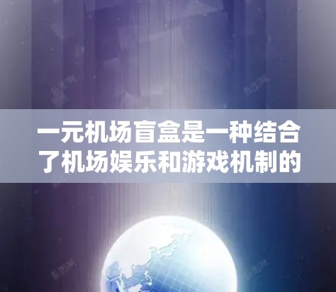 一元机场盲盒是一种结合了机场娱乐和游戏机制的游戏,玩家购买后可以抽取特定内容,通常包含机场的相关信息如航班、活动等。以下是对这一游戏机制的详细解析 一元机场盲盒是一种结合了机场娱乐和游戏机制的游戏,玩家购买后可以抽取特定内容,通常包含机场的相关信息如航班、活动等。以下是对这一游戏机制的详细解析