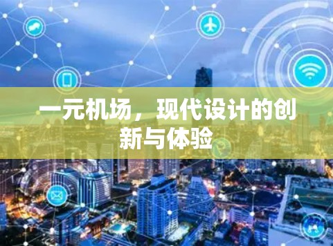 一元机场,现代设计的创新与体验