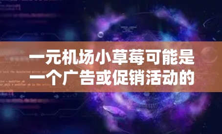 一元机场小草莓可能是一个广告或促销活动的名称,具体含义需要根据上下文来理解。以下是一些可能的解释和推广策略 一元机场小草莓可能是一个广告或促销活动的名称,具体含义需要根据上下文来理解。以下是一些可能的解释和推广策略