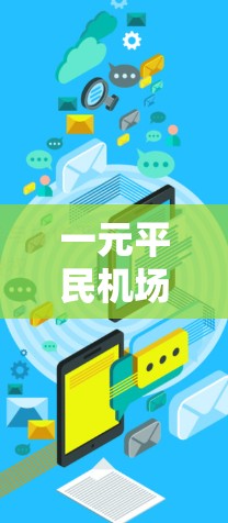 一元平民机场这一表述可能指的是一个专为平民游客设计的机场,具有以下特点 一元平民机场这一表述可能指的是一个专为平民游客设计的机场,具有以下特点