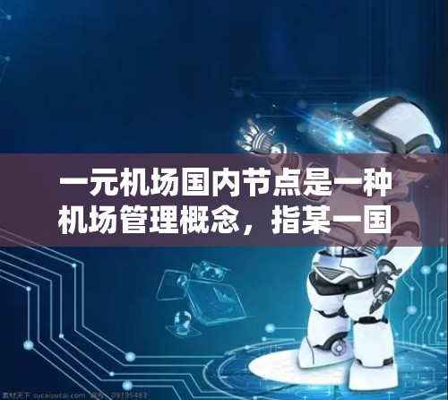 一元机场国内节点是一种机场管理概念，指某一国内机场专门负责特定区域或交通服务的节点。以下是对这一概念的详细分析