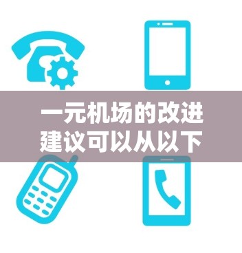 一元机场的改进建议可以从以下几个方面进行考虑,每个方案都有其优缺点,需要根据具体需求进行权衡 一元机场的改进建议可以从以下几个方面进行考虑,每个方案都有其优缺点,需要根据具体需求进行权衡