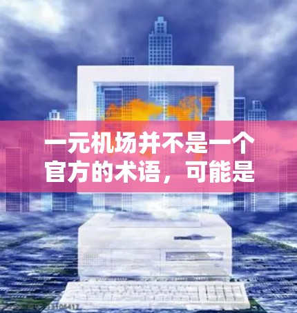 一元机场并不是一个官方的术语,可能是一种网络用语或特定地区的叫法,意指进入机场后交通费用较低的方式。以下是一些可能的解释和解决方案