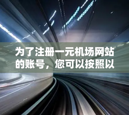 为了注册一元机场网站的账号,您可以按照以下步骤操作