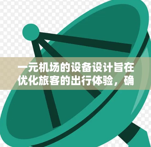 一元机场的设备设计旨在优化旅客的出行体验,确保每个乘客都能在机场的每一个环节顺利进行。以下是这些设备的作用