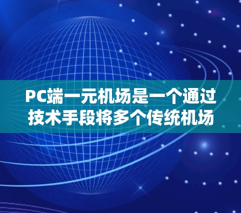 PC端一元机场是一个通过技术手段将多个传统机场整合为单一入口的系统,旨在提高出行效率和便利性。以下是对这一概念的详细分析