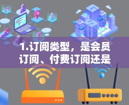 1.订阅类型,是会员订阅、付费订阅还是其他类型?