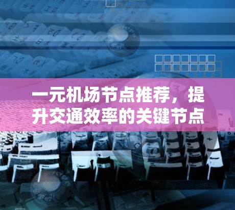 一元机场节点推荐,提升交通效率的关键节点