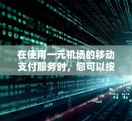 在使用一元机场的移动支付服务时，您可以按照以下步骤操作