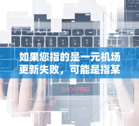 如果您指的是一元机场更新失败,可能是指某个机场在升级或升级后出现了设施损坏或服务中断。以下是一些建议,帮助您解决问题