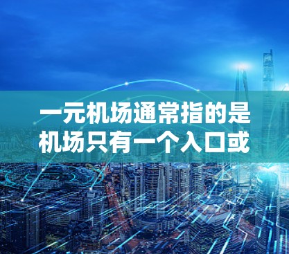 一元机场通常指的是机场只有一个入口或出口，这在某些国际航班机场中是常见的设计。然而，一元机场的稳定程度可能因机场的具体情况而异。以下是一些可能影响一元机场稳定性的因素